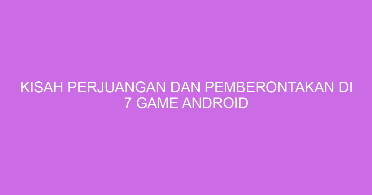 Kisah Perjuangan dan Pemberontakan di 7 Game Android