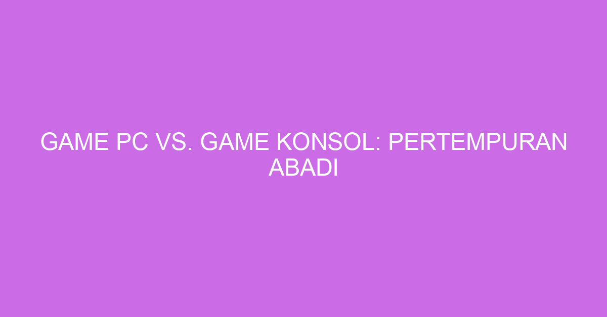 Game PC vs. Game Konsol: Pertempuran Abadi